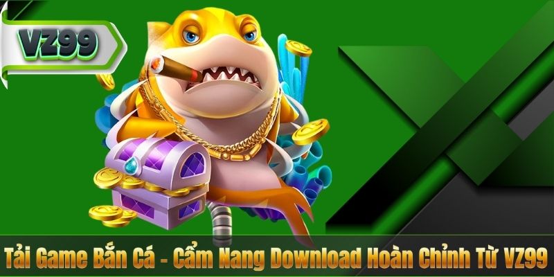 Tải Game Bắn Cá – Cẩm Nang Download Hoàn Chỉnh Từ VZ99 9 Tải Game Bắn Cá – Cẩm Nang Download Hoàn Chỉnh Từ VZ99